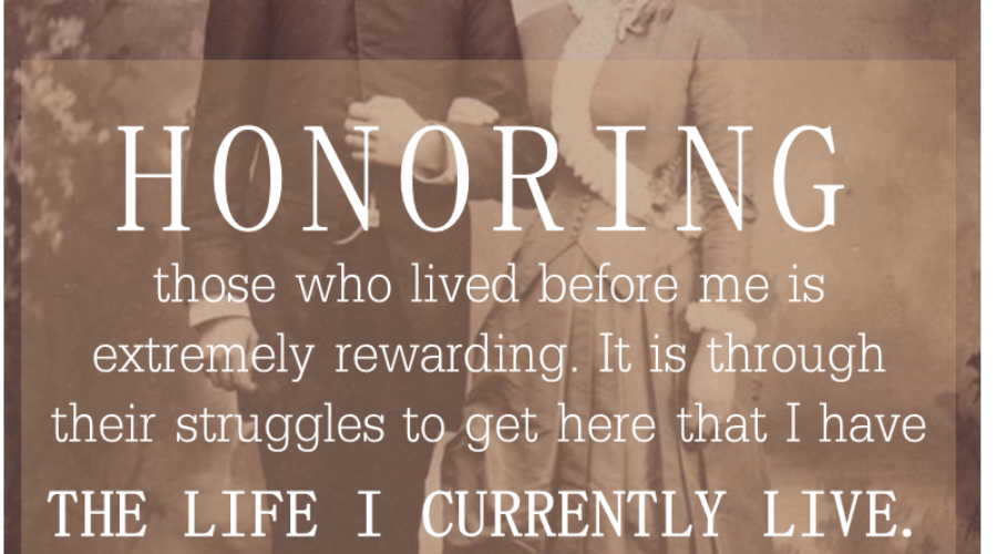 HONORING those who lived before me is extremely rewarding. It is through their struggles to get here that I have THE LIFE I CURRENTLY LIVE.