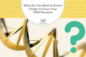 What Do You Want to Know? 3 Steps to Focus Your DNA Research