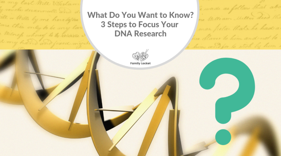 What Do You Want to Know? 3 Steps to Focus Your DNA Research