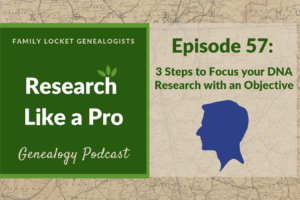 RLP 57 – Three Steps to Focus Your DNA Research with an Objective