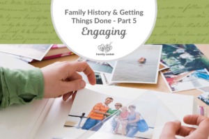 Family History & Getting Things Done Part 5: Engaging