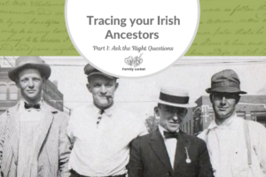 Tracing your Irish Ancestors Part 1: Ask the Right Questions