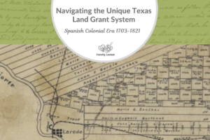 Navigating the Unique Texas Land Grant System: Spanish Colonial Era 1703-1821