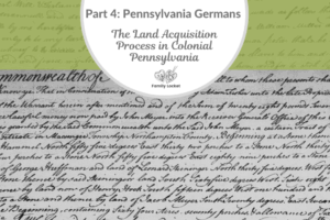 Part 4: Pennsylvania Germans:  The Land Acquisition Process in Colonial Pennsylvania