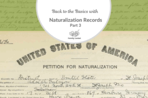 Back to the Basics with Naturalization Records: Part 3