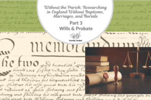 Without the Parish: Researching in England Without  Baptisms, Marriages, and Burials Part 3 – Wills & Probate
