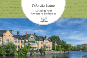 Take Me Home – Locating Your Ancestor’s Birthplace