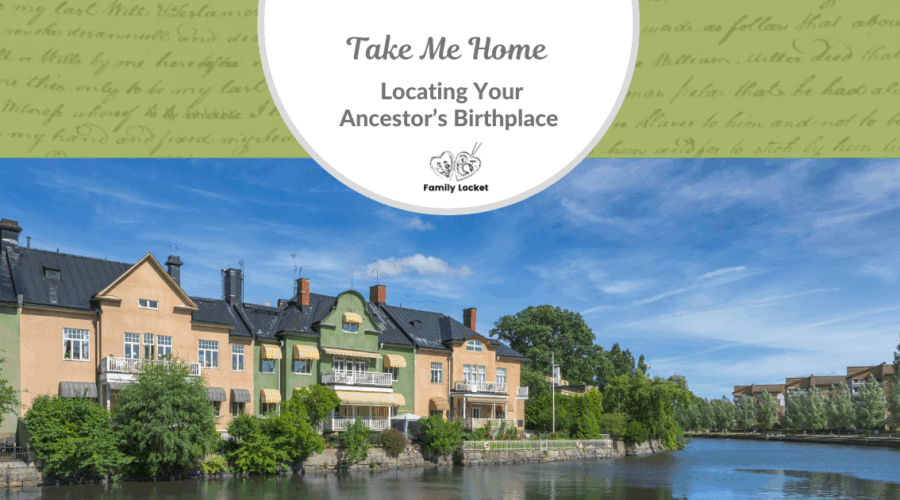Take Me Home – Locating Your Ancestor’s Birthplace