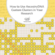 How to Use Ancestry DNA Custom Clusters in Your Research – with Video