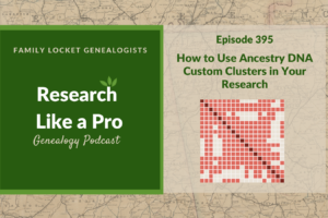 RLP 395: How to Use Ancestry DNA Custom Clusters in Your Research