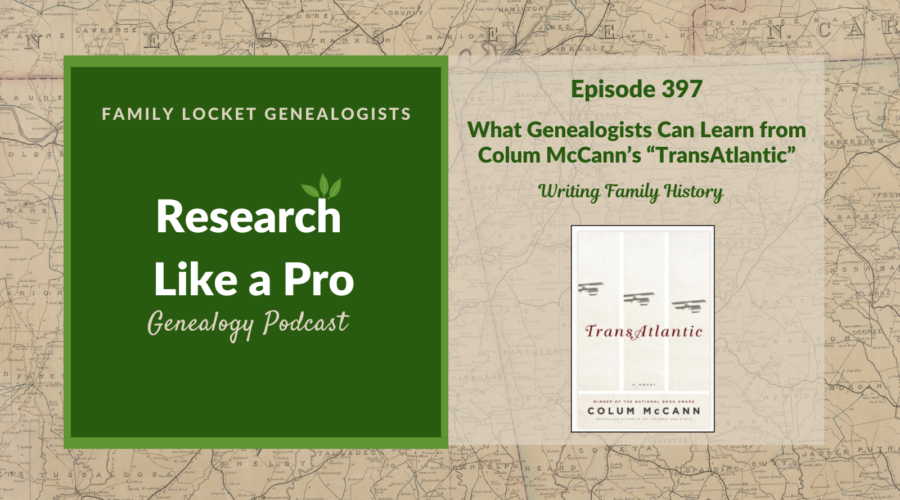 RLP 397: What Genealogists Can Learn from Colum McCann’s TransAtlantic: Writing Family History