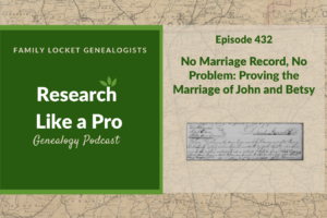 RLP 432: No Marriage Record, No Problem – Proving the Marriage of John and Betsy