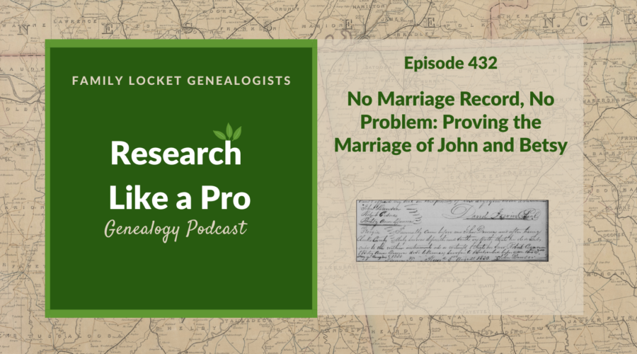RLP 432: No Marriage Record, No Problem – Proving the Marriage of John and Betsy